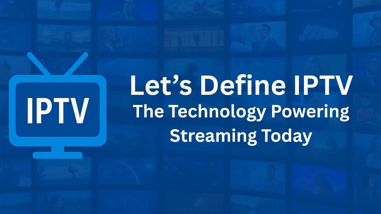 Let’s Define IPTV – The Technology Powering Streaming Today