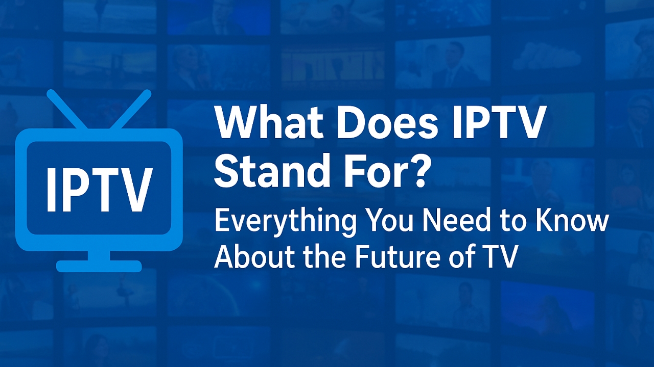What Does IPTV Stand For? Everything You Need to Know About the Future of TV